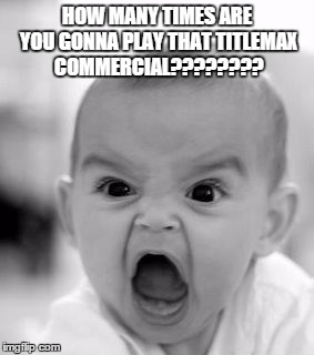 Angry Baby | HOW MANY TIMES ARE YOU GONNA PLAY THAT TITLEMAX COMMERCIAL???????? | image tagged in memes,angry baby | made w/ Imgflip meme maker