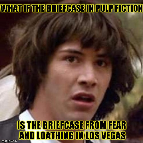 Conspiracy Keanu | WHAT IF THE BRIEFCASE IN PULP FICTION IS THE BRIEFCASE FROM FEAR AND LOATHING IN LOS VEGAS | image tagged in memes,conspiracy keanu | made w/ Imgflip meme maker