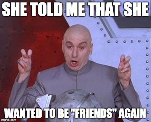 Dr Evil Laser Meme | SHE TOLD ME THAT SHE WANTED TO BE "FRIENDS" AGAIN | image tagged in memes,dr evil laser | made w/ Imgflip meme maker