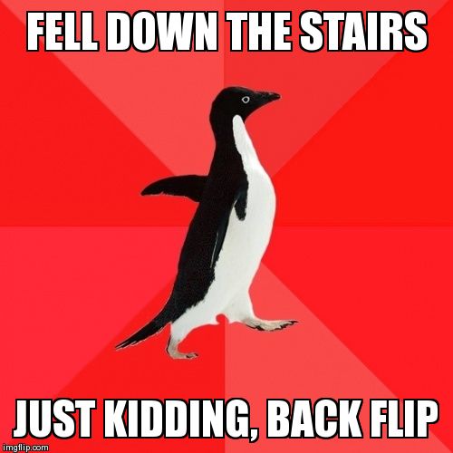 Socially Awesome Penguin Meme | FELL DOWN THE STAIRS JUST KIDDING, BACK FLIP | image tagged in memes,socially awesome penguin | made w/ Imgflip meme maker