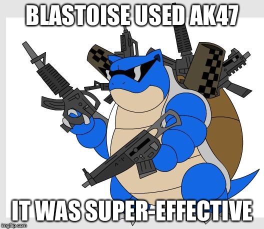 pokemon motha***** | BLASTOISE USED AK47 IT WAS SUPER-EFFECTIVE | image tagged in pokemon motha | made w/ Imgflip meme maker