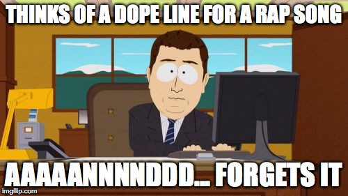 Aaaaand Its Gone | THINKS OF A DOPE LINE FOR A RAP SONG AAAAANNNNDDD... FORGETS IT | image tagged in memes,aaaaand its gone | made w/ Imgflip meme maker
