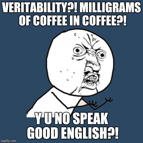 Y U No Meme | VERITABILITY?! MILLIGRAMS OF COFFEE IN COFFEE?! Y U NO SPEAK GOOD ENGLISH?! | image tagged in memes,y u no | made w/ Imgflip meme maker