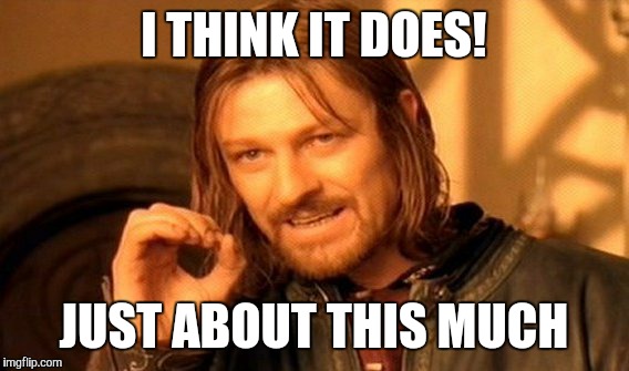 One Does Not Simply Meme | I THINK IT DOES! JUST ABOUT THIS MUCH | image tagged in memes,one does not simply | made w/ Imgflip meme maker