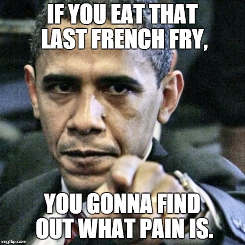 Pissed Off Obama | IF YOU EAT THAT LAST FRENCH FRY, YOU GONNA FIND OUT WHAT PAIN IS. | image tagged in memes,pissed off obama | made w/ Imgflip meme maker