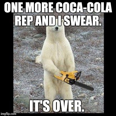 Chainsaw Bear Meme | ONE MORE COCA-COLA REP AND I SWEAR. IT'S OVER. | image tagged in memes,chainsaw bear | made w/ Imgflip meme maker