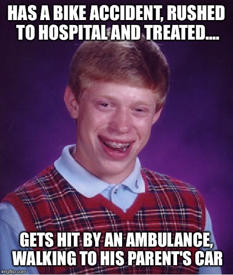 Now THAT'S Some Bad Luck: | HAS A BIKE ACCIDENT, RUSHED TO HOSPITAL AND TREATED.... GETS HIT BY AN AMBULANCE, WALKING TO HIS PARENT'S CAR | image tagged in memes,bad luck brian,lmao | made w/ Imgflip meme maker