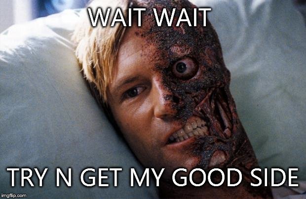 Two Face | WAIT WAIT TRY N GET MY GOOD SIDE | image tagged in two face | made w/ Imgflip meme maker