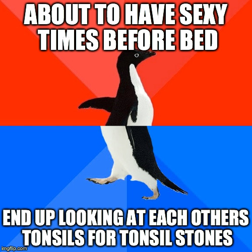 Socially Awesome Awkward Penguin Meme | ABOUT TO HAVE SEXY TIMES BEFORE BED END UP LOOKING AT EACH OTHERS TONSILS FOR TONSIL STONES | image tagged in memes,socially awesome awkward penguin,TrollXChromosomes | made w/ Imgflip meme maker
