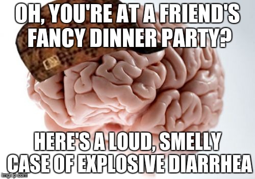 Scumbag Brain | OH, YOU'RE AT A FRIEND'S FANCY DINNER PARTY? HERE'S A LOUD, SMELLY CASE OF EXPLOSIVE DIARRHEA | image tagged in memes,scumbag brain,AdviceAnimals | made w/ Imgflip meme maker