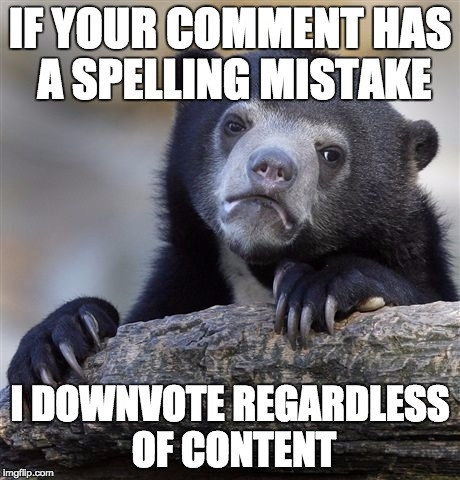 Confession Bear | IF YOUR COMMENT HAS A SPELLING MISTAKE I DOWNVOTE REGARDLESS OF CONTENT | image tagged in memes,confession bear,AdviceAnimals | made w/ Imgflip meme maker
