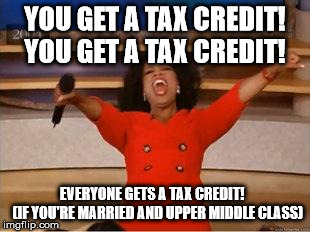 Oprah You Get A Meme | YOU GET A TAX CREDIT! 
YOU GET A TAX CREDIT! EVERYONE GETS A TAX CREDIT!       (IF YOU'RE MARRIED AND UPPER MIDDLE CLASS) | image tagged in you get an oprah | made w/ Imgflip meme maker