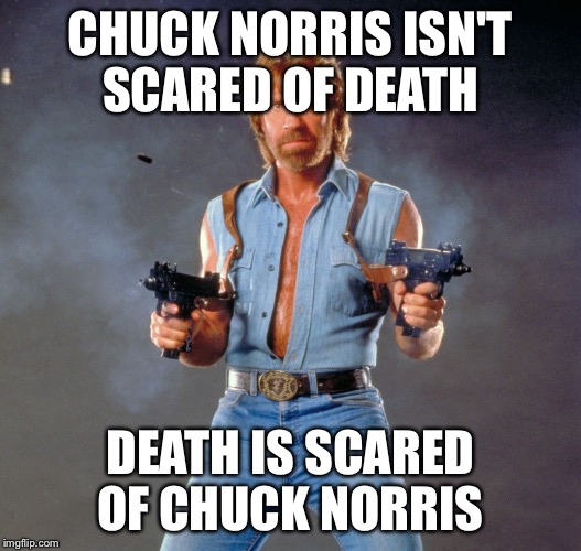 Chuck Norris Guns Meme | CHUCK NORRIS ISN'T SCARED OF DEATH DEATH IS SCARED OF CHUCK NORRIS | image tagged in chuck norris,death | made w/ Imgflip meme maker