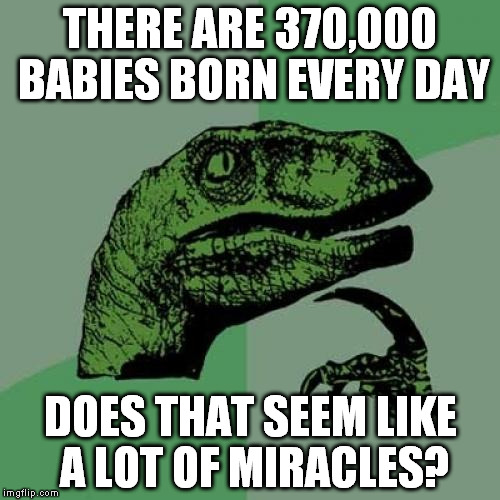 Philosoraptor Meme | THERE ARE 370,000 BABIES BORN EVERY DAY DOES THAT SEEM LIKE A LOT OF MIRACLES? | image tagged in memes,philosoraptor | made w/ Imgflip meme maker