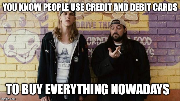 Credit cards | YOU KNOW PEOPLE USE CREDIT AND DEBIT CARDS TO BUY EVERYTHING NOWADAYS | image tagged in jay and silent bob,credit card | made w/ Imgflip meme maker