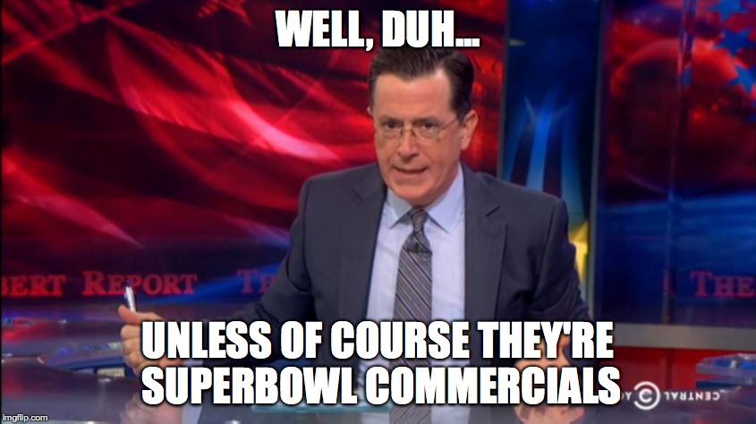 Politically Incorrect Colbert (2) | WELL, DUH... UNLESS OF COURSE THEY'RE SUPERBOWL COMMERCIALS | image tagged in politically incorrect colbert 2 | made w/ Imgflip meme maker