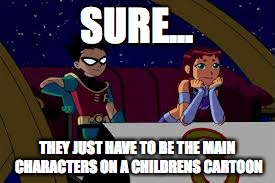 SURE... THEY JUST HAVE TO BE THE MAIN CHARACTERS ON A CHILDRENS CARTOON | made w/ Imgflip meme maker