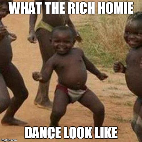 Third World Success Kid Meme | WHAT THE RICH HOMIE DANCE LOOK LIKE | image tagged in memes,third world success kid | made w/ Imgflip meme maker