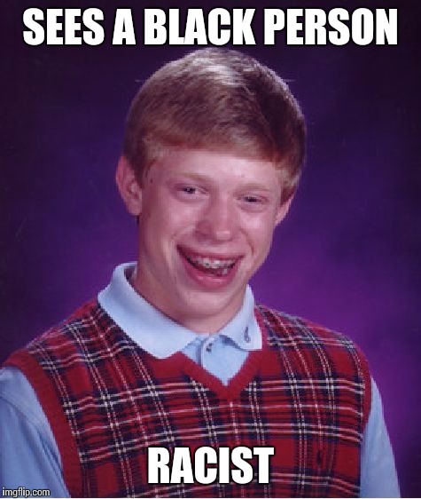 Bad Luck Brian Meme | SEES A BLACK PERSON RACIST | image tagged in memes,bad luck brian | made w/ Imgflip meme maker