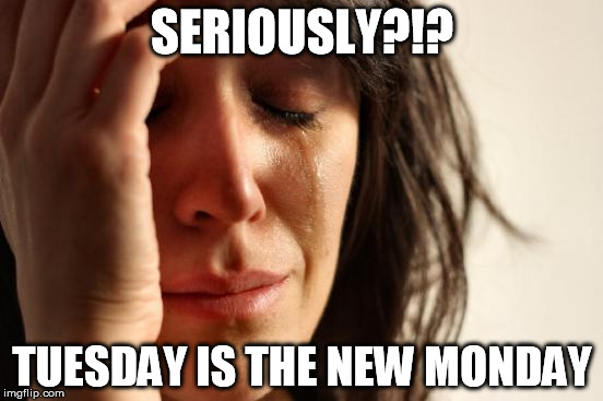 First World Problems Meme | SERIOUSLY?!? TUESDAY IS THE NEW MONDAY | image tagged in memes,first world problems | made w/ Imgflip meme maker