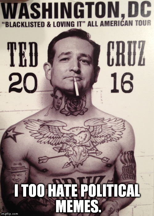 I figured Cruz as pro political memes... | I TOO HATE POLITICAL MEMES. | image tagged in cruz,trump,republicans,funny,meme | made w/ Imgflip meme maker
