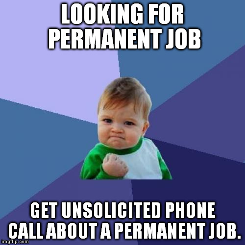 This actually happened. | LOOKING FOR PERMANENT JOB GET UNSOLICITED PHONE CALL ABOUT A PERMANENT JOB. | image tagged in memes,success kid,job,praise the lord | made w/ Imgflip meme maker