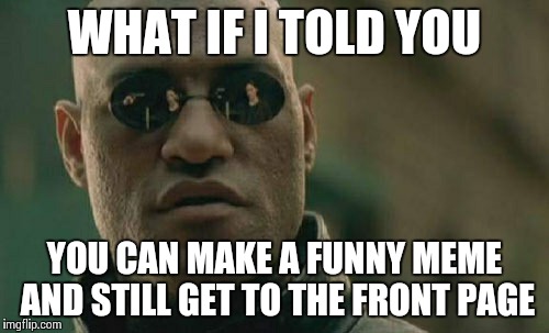 Matrix Morpheus | WHAT IF I TOLD YOU YOU CAN MAKE A FUNNY MEME AND STILL GET TO THE FRONT PAGE | image tagged in memes,matrix morpheus | made w/ Imgflip meme maker