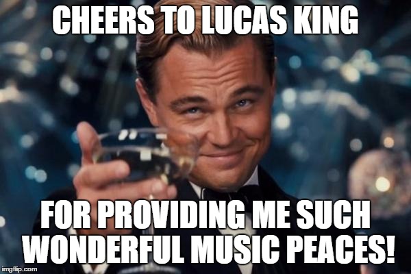 Leonardo Dicaprio Cheers Meme | CHEERS TO LUCAS KING FOR PROVIDING ME SUCH WONDERFUL MUSIC PEACES! | image tagged in memes,leonardo dicaprio cheers | made w/ Imgflip meme maker