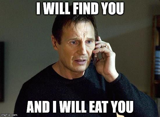 I Will Find You And I Will Kill You | I WILL FIND YOU AND I WILL EAT YOU | image tagged in i will find you and i will kill you | made w/ Imgflip meme maker