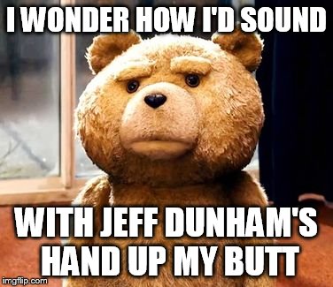 TED | I WONDER HOW I'D SOUND WITH JEFF DUNHAM'S HAND UP MY BUTT | image tagged in memes,ted | made w/ Imgflip meme maker