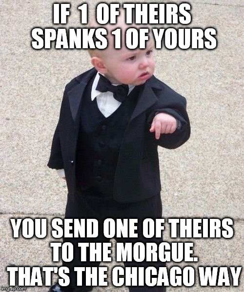 Baby Godfather Meme | IF  1  OF THEIRS SPANKS 1 OF YOURS YOU SEND ONE OF THEIRS TO THE MORGUE. THAT'S THE CHICAGO WAY | image tagged in memes,baby godfather | made w/ Imgflip meme maker