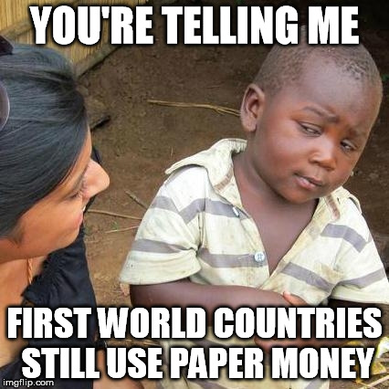 Third World Skeptical Kid Meme | YOU'RE TELLING ME FIRST WORLD COUNTRIES STILL USE PAPER MONEY | image tagged in memes,third world skeptical kid | made w/ Imgflip meme maker