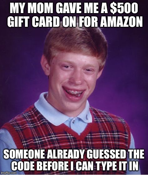 Bad Luck Brian | MY MOM GAVE ME A $500 GIFT CARD ON FOR AMAZON SOMEONE ALREADY GUESSED THE CODE BEFORE I CAN TYPE IT IN | image tagged in memes,bad luck brian | made w/ Imgflip meme maker