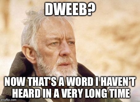 my dad called a teenage driver who didn't use a turn signal this. Instantly though of this | DWEEB? NOW THAT'S A WORD I HAVEN'T HEARD IN A VERY LONG TIME | image tagged in memes,obi wan kenobi | made w/ Imgflip meme maker