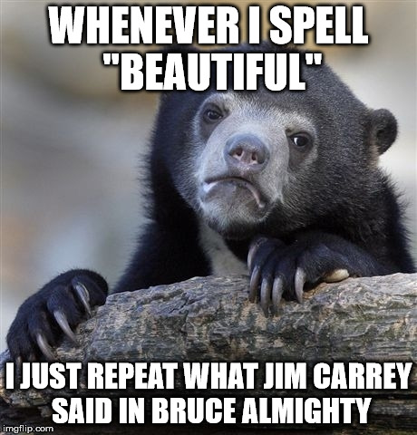 Confession Bear Meme | WHENEVER I SPELL "BEAUTIFUL" I JUST REPEAT WHAT JIM CARREY SAID IN BRUCE ALMIGHTY | image tagged in memes,confession bear | made w/ Imgflip meme maker