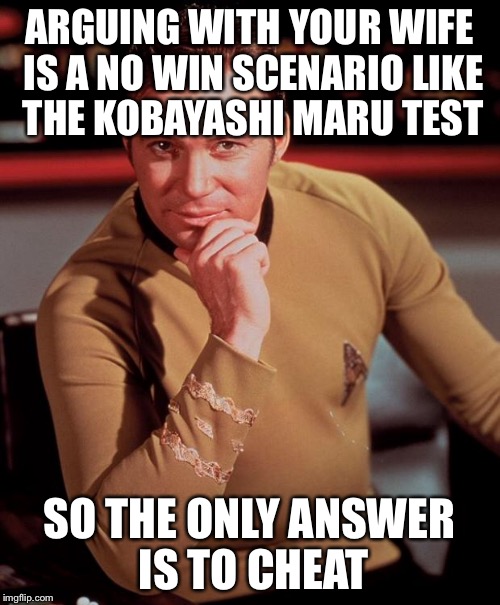 the Kobayashi Maru Test solution | ARGUING WITH YOUR WIFE IS A NO WIN SCENARIO LIKE THE KOBAYASHI MARU TEST SO THE ONLY ANSWER IS TO CHEAT | image tagged in kobayashi maru,kirk,memes | made w/ Imgflip meme maker