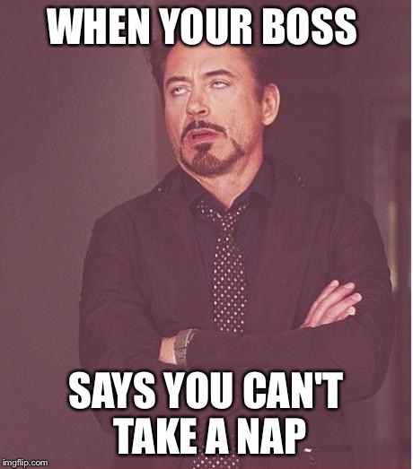 Face You Make Robert Downey Jr Meme | WHEN YOUR BOSS SAYS YOU CAN'T TAKE A NAP | image tagged in memes,face you make robert downey jr | made w/ Imgflip meme maker