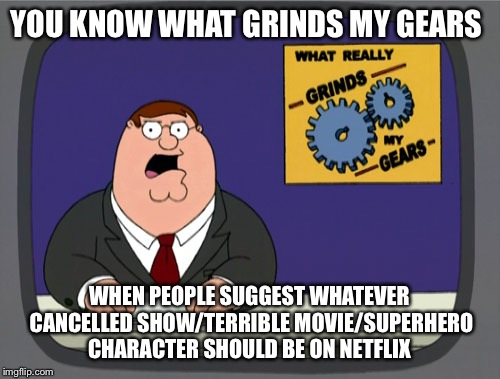 Peter Griffin News | YOU KNOW WHAT GRINDS MY GEARS WHEN PEOPLE SUGGEST WHATEVER CANCELLED SHOW/TERRIBLE MOVIE/SUPERHERO CHARACTER SHOULD BE ON NETFLIX | image tagged in memes,peter griffin news | made w/ Imgflip meme maker