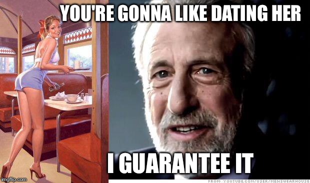 I guarantee it | YOU'RE GONNA LIKE DATING HER I GUARANTEE IT | image tagged in i guarantee it | made w/ Imgflip meme maker