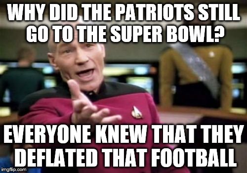 Picard Wtf Meme | WHY DID THE PATRIOTS STILL GO TO THE SUPER BOWL? EVERYONE KNEW THAT THEY DEFLATED THAT FOOTBALL | image tagged in memes,picard wtf | made w/ Imgflip meme maker