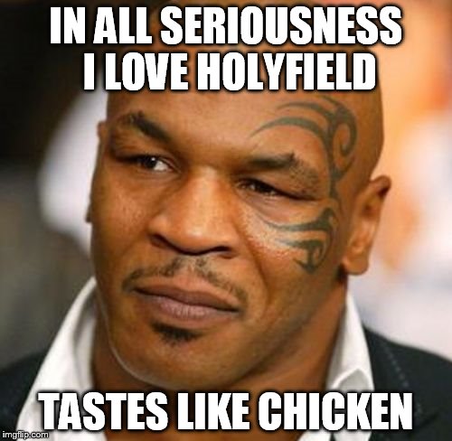 Disappointed Tyson | IN ALL SERIOUSNESS I LOVE HOLYFIELD TASTES LIKE CHICKEN | image tagged in memes,disappointed tyson | made w/ Imgflip meme maker