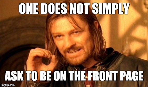 One Does Not Simply | ONE DOES NOT SIMPLY ASK TO BE ON THE FRONT PAGE | image tagged in memes,one does not simply | made w/ Imgflip meme maker