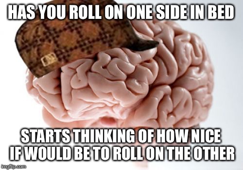 Scumbag Brain Meme | HAS YOU ROLL ON ONE SIDE IN BED STARTS THINKING OF HOW NICE IF WOULD BE TO ROLL ON THE OTHER | image tagged in memes,scumbag brain | made w/ Imgflip meme maker