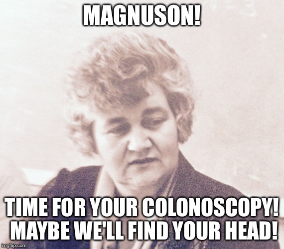 Marty 50 | MAGNUSON! TIME FOR YOUR COLONOSCOPY! MAYBE WE'LL FIND YOUR HEAD! | image tagged in 50 | made w/ Imgflip meme maker