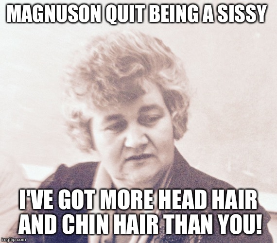 MAGNUSONQUIT BEING A SISSY I'VE GOT MORE HEAD HAIR AND CHIN HAIR THAN YOU! | image tagged in 50 | made w/ Imgflip meme maker