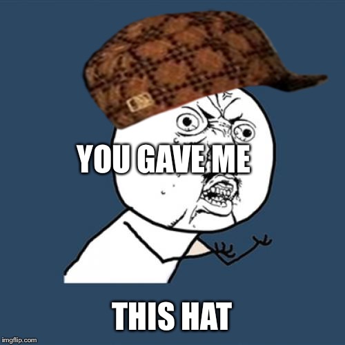 Y U No | YOU GAVE ME THIS HAT | image tagged in memes,y u no,scumbag | made w/ Imgflip meme maker