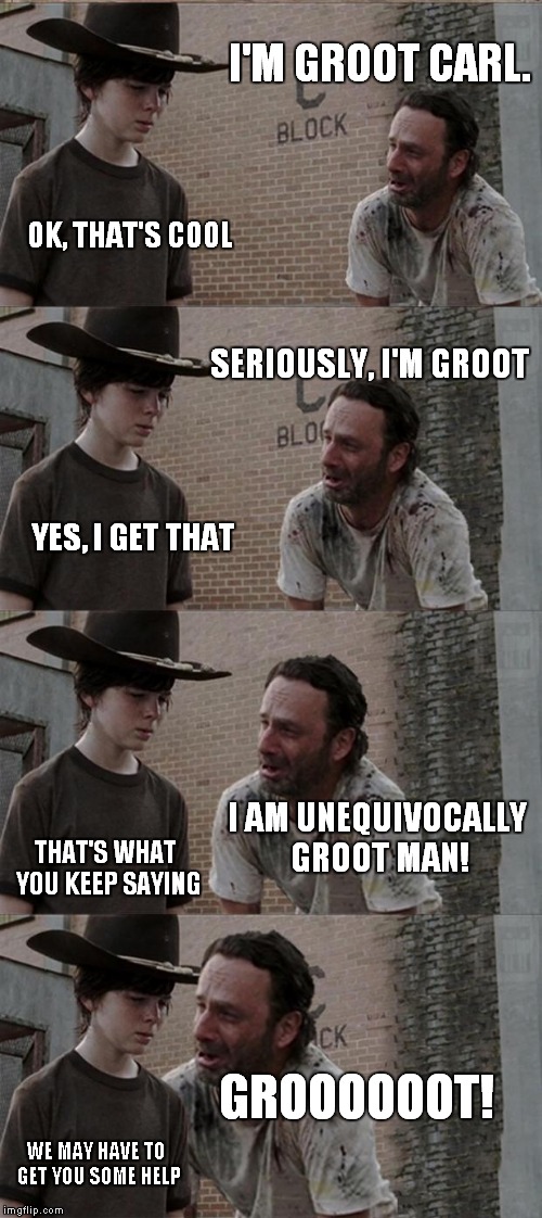 Groot. Just saying. | I'M GROOT CARL. OK, THAT'S COOL SERIOUSLY, I'M GROOT YES, I GET THAT I AM UNEQUIVOCALLY GROOT MAN! THAT'S WHAT YOU KEEP SAYING GROOOOOOT! WE | image tagged in memes,rick and carl long,groot | made w/ Imgflip meme maker