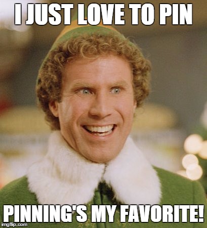 Buddy The Elf | I JUST LOVE TO PIN PINNING'S MY FAVORITE! | image tagged in memes,buddy the elf | made w/ Imgflip meme maker