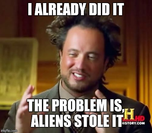 Ancient Aliens Meme | I ALREADY DID IT THE PROBLEM IS, ALIENS STOLE IT | image tagged in memes,ancient aliens | made w/ Imgflip meme maker