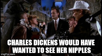Scrooged nipples | CHARLES DICKENS WOULD HAVE WANTED TO SEE HER NIPPLES | image tagged in scrooged,nipples,christmas | made w/ Imgflip meme maker